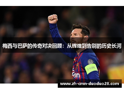 梅西与巴萨的传奇对决回顾：从辉煌到告别的历史长河