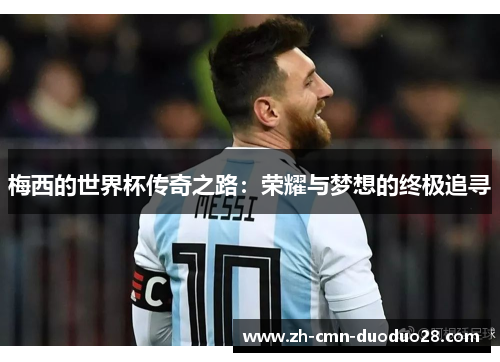 梅西的世界杯传奇之路：荣耀与梦想的终极追寻