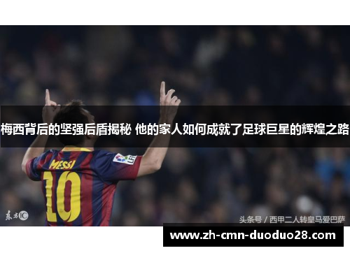 梅西背后的坚强后盾揭秘 他的家人如何成就了足球巨星的辉煌之路