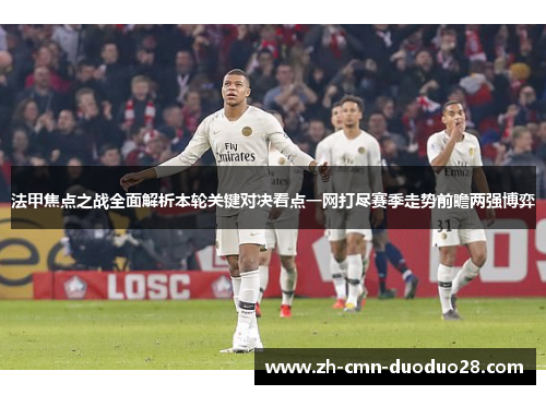 法甲焦点之战全面解析本轮关键对决看点一网打尽赛季走势前瞻两强博弈