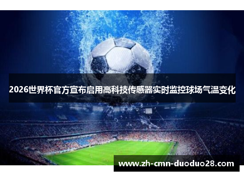 2026世界杯官方宣布启用高科技传感器实时监控球场气温变化