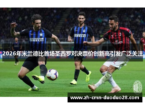 2026年米兰德比首场圣西罗对决票价创新高引发广泛关注