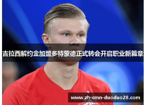 吉拉西解约金加盟多特蒙德正式转会开启职业新篇章