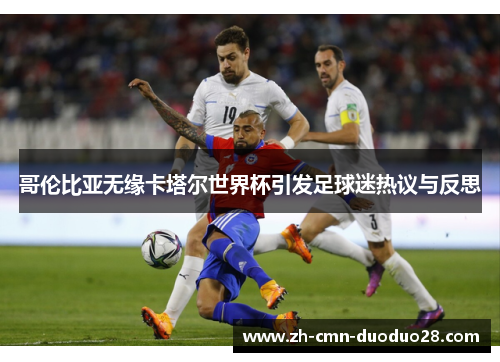 哥伦比亚无缘卡塔尔世界杯引发足球迷热议与反思 哥伦比亚无缘卡塔尔世界杯引发足球迷热议与反思