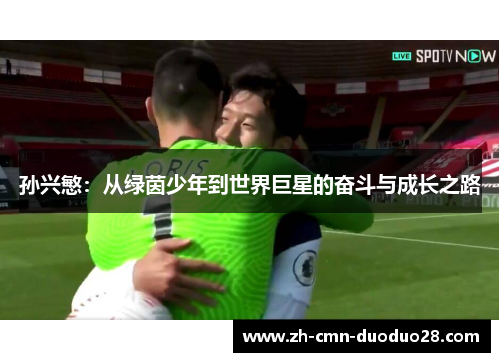 孙兴慜:从绿茵少年到世界巨星的奋斗与成长之路 孙兴慜:从绿茵少年到世界巨星的奋斗与成长之路