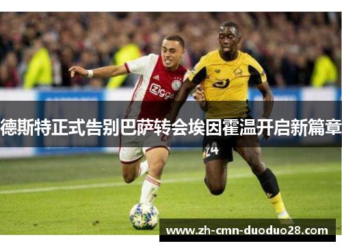 德斯特正式告别巴萨转会埃因霍温开启新篇章