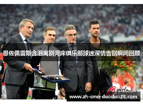 恩佐佩雷斯含泪离别河床俱乐部球迷深情告别瞬间回顾