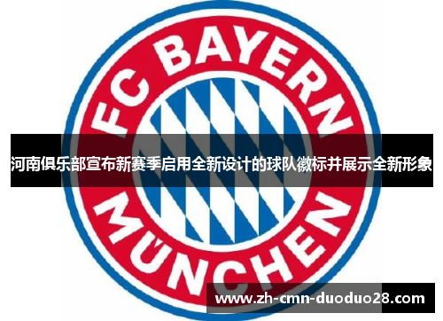 河南俱乐部宣布新赛季启用全新设计的球队徽标并展示全新形象