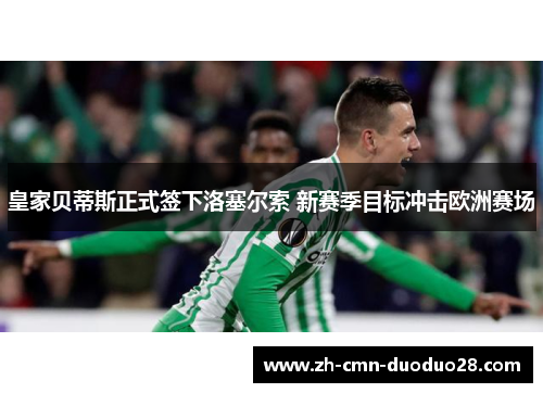 皇家贝蒂斯正式签下洛塞尔索 新赛季目标冲击欧洲赛场