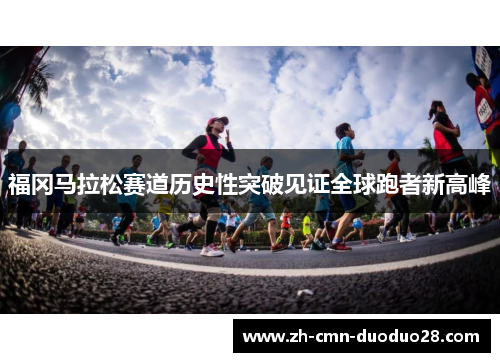 福冈马拉松赛道历史性突破见证全球跑者新高峰