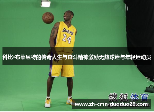 科比·布莱恩特的传奇人生与奋斗精神激励无数球迷与年轻运动员