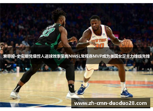 索菲娅·史密斯凭借惊人进球效率荣膺NWSL常规赛MVP成为美国女足主力锋线先锋