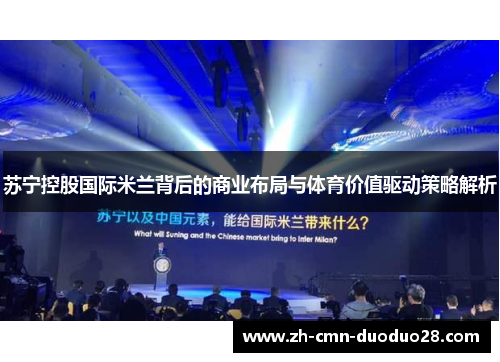 苏宁控股国际米兰背后的商业布局与体育价值驱动策略解析