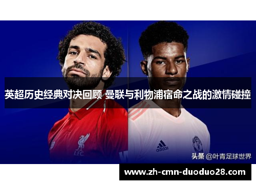 英超历史经典对决回顾 曼联与利物浦宿命之战的激情碰撞
