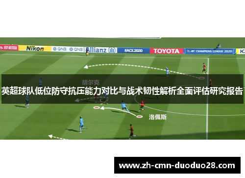 英超球队低位防守抗压能力对比与战术韧性解析全面评估研究报告