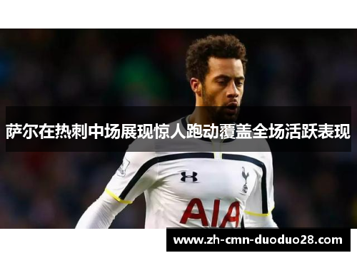 萨尔在热刺中场展现惊人跑动覆盖全场活跃表现