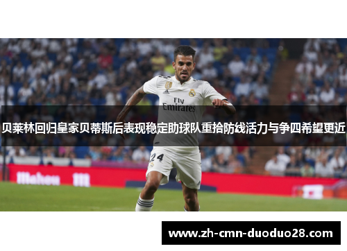 贝莱林回归皇家贝蒂斯后表现稳定助球队重拾防线活力与争四希望更近 贝莱林回归皇家贝蒂斯后表现稳定助球队重拾防线活力与争四希望更近