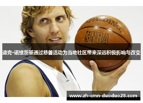迪克·诺维茨基通过慈善活动为当地社区带来深远积极影响与改变 迪克·诺维茨基通过慈善活动为当地社区带来深远积极影响与改变