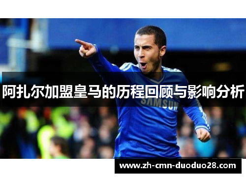 阿扎尔加盟皇马的历程回顾与影响分析