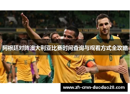阿根廷对阵澳大利亚比赛时间查询与观看方式全攻略