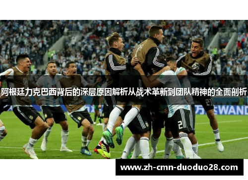 阿根廷力克巴西背后的深层原因解析从战术革新到团队精神的全面剖析